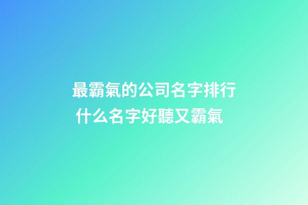 最霸氣的公司名字排行 什么名字好聽又霸氣-第1張-公司起名-玄機派